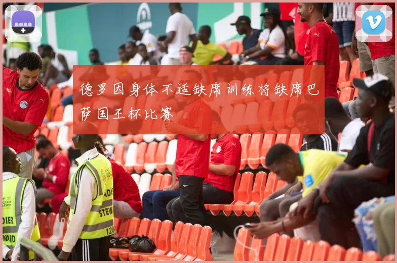 德罗因身体不适缺席训练将缺席巴萨国王杯比赛