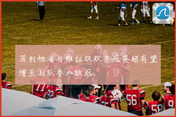 若利物浦与维拉双双夺冠英超有望增至七队参加欧冠