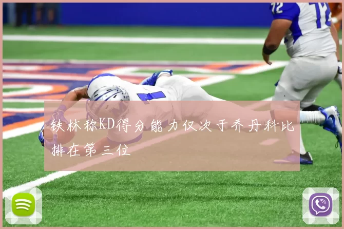 铁林称KD得分能力仅次于乔丹科比排在第三位