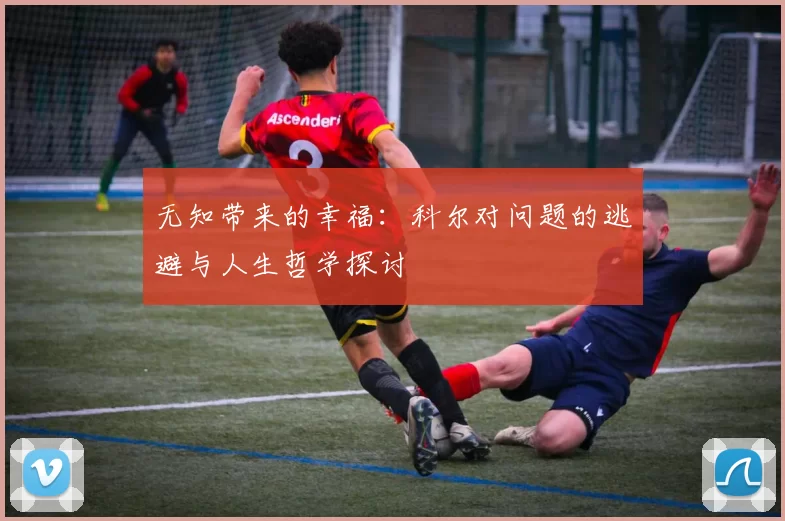 无知带来的幸福：科尔对问题的逃避与人生哲学探讨