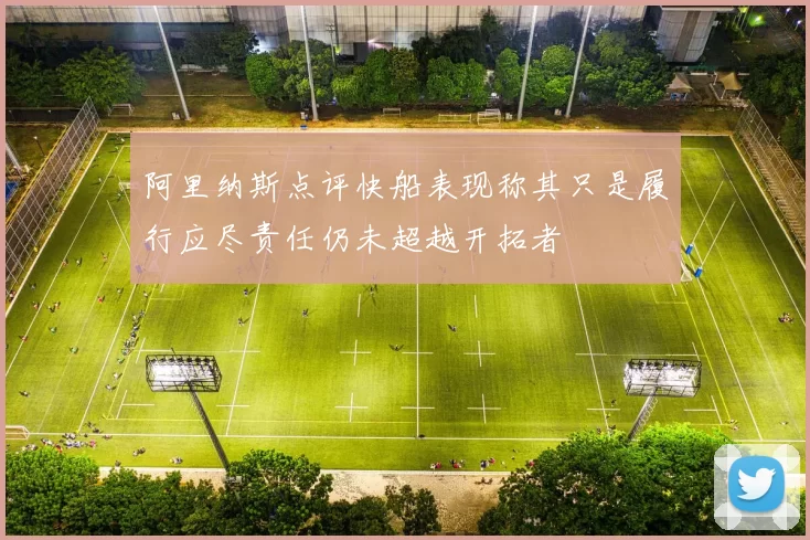 阿里纳斯点评快船表现称其只是履行应尽责任仍未超越开拓者
