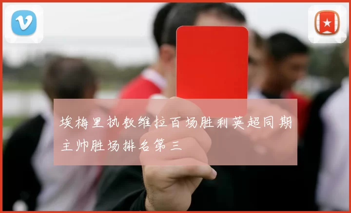 埃梅里执教维拉百场胜利英超同期主帅胜场排名第三