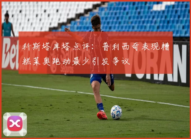 科斯塔库塔点评：普利西奇表现糟糕莱奥跑动最少引发争议