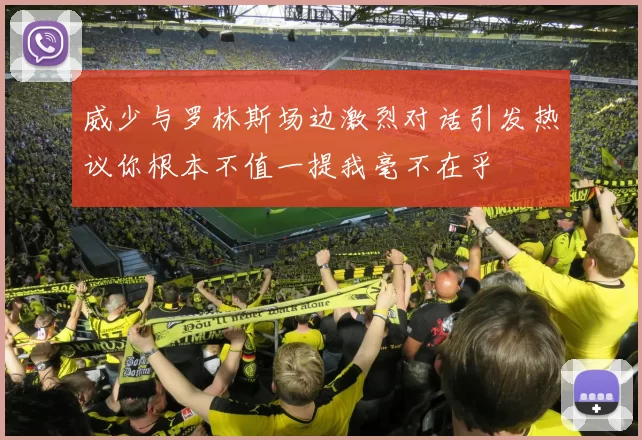 威少与罗林斯场边激烈对话引发热议你根本不值一提我毫不在乎