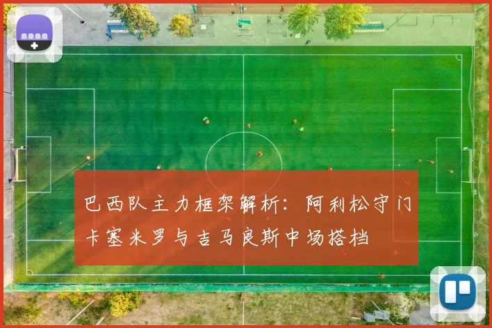 巴西队主力框架解析：阿利松守门卡塞米罗与吉马良斯中场搭档