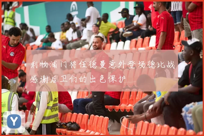 利物浦门将伍德曼意外登场德比战感谢后卫们的出色保护