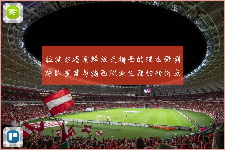 拉波尔塔阐释放走梅西的理由强调球队重建与梅西职业生涯的转折点