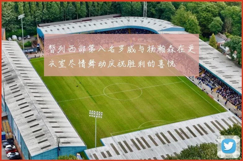 暂列西部第八名罗威与杨瀚森在更衣室尽情舞动庆祝胜利的喜悦